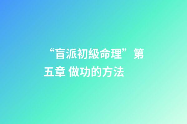 “盲派初級命理”第五章 做功的方法